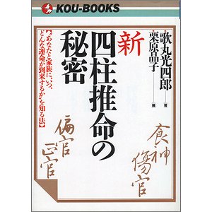 新 四柱推命の秘密 “あなたと家族にいつ、どんな運命が到来するか”を知る法 ＜KOU BOOKS＞ 歌丸光四郎