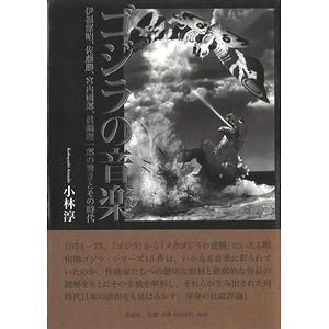 ゴジラの音楽 伊福部昭 佐藤勝 宮内國郎 眞鍋理一郎の響きとその時代 ゴジラの音楽 伊福部昭 佐藤勝 宮内國郎 眞鍋理一郎の響きとその時代