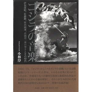 ゴジラの音楽 伊福部昭 佐藤勝 宮内國郎 眞鍋理一郎の響きとその時代