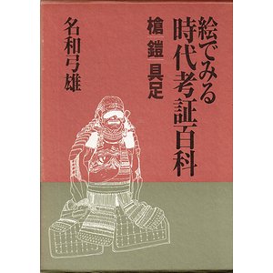 絵でみる時代考証百科 槍・鎧・具足編