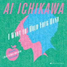 市川愛 (AI ICHIKAWA) / I WANT TO HOLD YOUR HAND